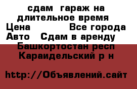 сдам  гараж на длительное время › Цена ­ 2 000 - Все города Авто » Сдам в аренду   . Башкортостан респ.,Караидельский р-н